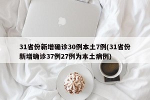 31省份新增确诊30例本土7例(31省份新增确诊37例27例为本土病例)