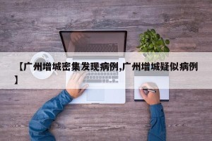 【广州增城密集发现病例,广州增城疑似病例】