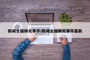 新闻全国肺炎事件/新闻全国肺炎事件最新