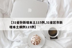 【31省份新增本土115例,31省区市新增本土病例115例】