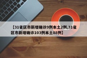 【31省区市新增确诊9例本土2例,31省区市新增确诊103例本土88例】