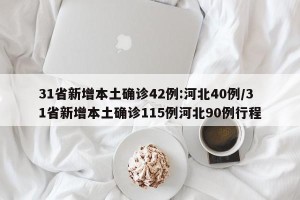 31省新增本土确诊42例:河北40例/31省新增本土确诊115例河北90例行程