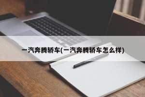 一汽奔腾轿车(一汽奔腾轿车怎么样)