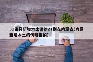 31省份新增本土确诊21例在内蒙古(内蒙新增本土病例哪里的)