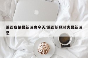 莱西疫情最新消息今天/莱西新冠肺炎最新消息