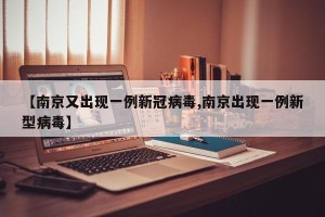 【南京又出现一例新冠病毒,南京出现一例新型病毒】