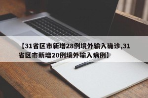 【31省区市新增28例境外输入确诊,31省区市新增20例境外输入病例】
