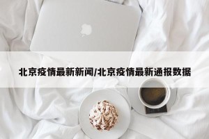北京疫情最新新闻/北京疫情最新通报数据