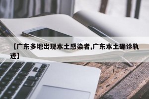 【广东多地出现本土感染者,广东本土确诊轨迹】