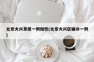 北京大兴发现一例阳性(北京大兴区确诊一例)