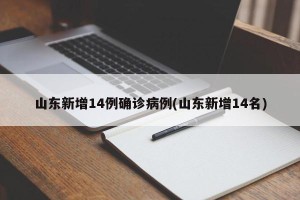 山东新增14例确诊病例(山东新增14名)