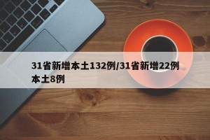 31省新增本土132例/31省新增22例本土8例