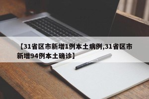 【31省区市新增1例本土病例,31省区市新增94例本土确诊】