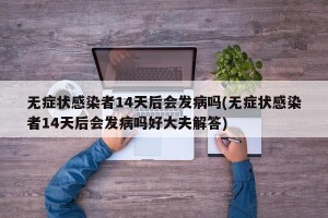 无症状感染者14天后会发病吗(无症状感染者14天后会发病吗好大夫解答)