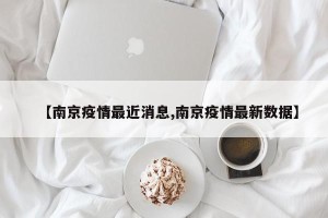 【南京疫情最近消息,南京疫情最新数据】