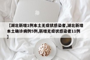 【湖北新增1例本土无症状感染者,湖北新增本土确诊病例5例,新增无症状感染者11例】