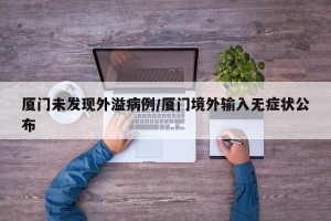 厦门未发现外溢病例/厦门境外输入无症状公布
