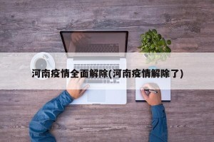 河南疫情全面解除(河南疫情解除了)