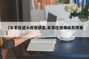 【石家庄进入应急状态,石家庄疫情应急预案】