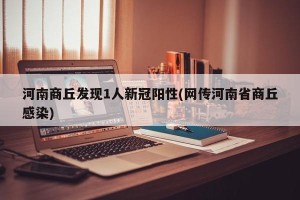 河南商丘发现1人新冠阳性(网传河南省商丘感染)