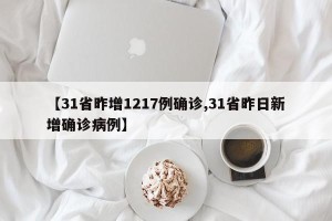 【31省昨增1217例确诊,31省昨日新增确诊病例】