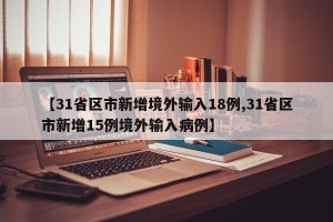 【31省区市新增境外输入18例,31省区市新增15例境外输入病例】