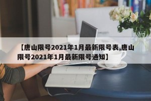 【唐山限号2021年1月最新限号表,唐山限号2021年1月最新限号通知】