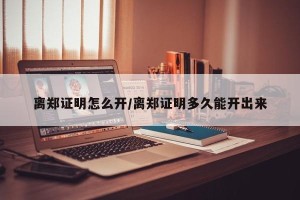 离郑证明怎么开/离郑证明多久能开出来