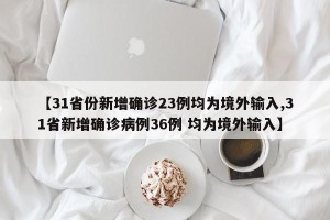 【31省份新增确诊23例均为境外输入,31省新增确诊病例36例 均为境外输入】