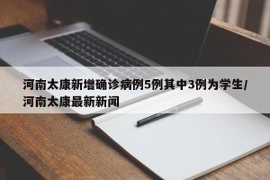 河南太康新增确诊病例5例其中3例为学生/河南太康最新新闻