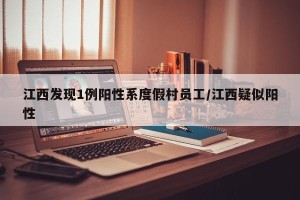 江西发现1例阳性系度假村员工/江西疑似阳性
