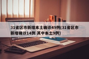 31省区市新增本土确诊49例(31省区市新增确诊14例 其中本土9例)