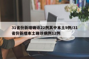31省份新增确诊22例其中本土9例/31省份新增本土确诊病例12例