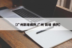 【广州新增病例,广州 新增 病例】