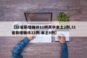 【31省新增确诊11例其中本土2例,31省新增确诊21例 本土6例】