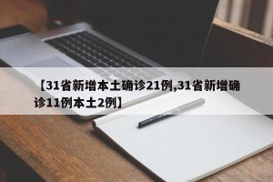 【31省新增本土确诊21例,31省新增确诊11例本土2例】