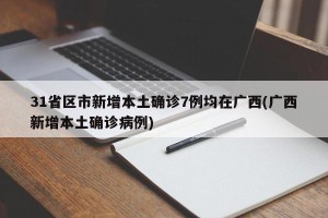 31省区市新增本土确诊7例均在广西(广西新增本土确诊病例)