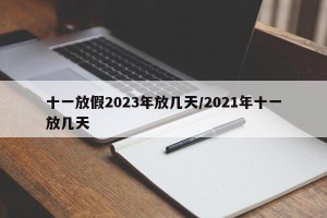 十一放假2023年放几天/2021年十一放几天