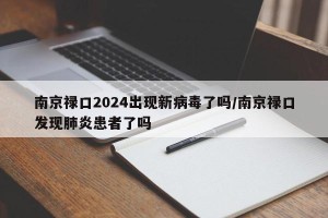 南京禄口2024出现新病毒了吗/南京禄口发现肺炎患者了吗