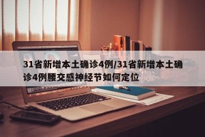31省新增本土确诊4例/31省新增本土确诊4例腰交感神经节如何定位