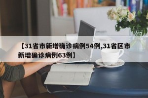 【31省市新增确诊病例54例,31省区市新增确诊病例63例】