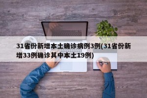 31省份新增本土确诊病例3例(31省份新增33例确诊其中本土19例)