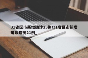 31省区市新增确诊13例/31省区市新增确诊病例21例_