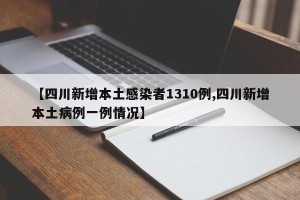 【四川新增本土感染者1310例,四川新增本土病例一例情况】
