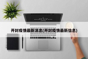 开封疫情最新消息(开封疫情最新信息)