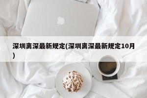 深圳离深最新规定(深圳离深最新规定10月)