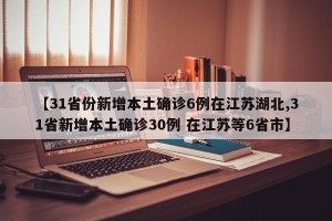 【31省份新增本土确诊6例在江苏湖北,31省新增本土确诊30例 在江苏等6省市】