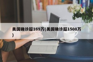 美国确诊超169万(美国确诊超1508万)