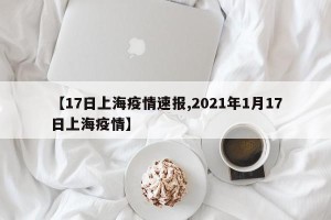 【17日上海疫情速报,2021年1月17日上海疫情】