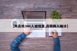 【两高铁346人被隔离,高铁两人确诊】